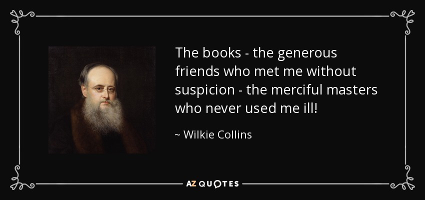 The books - the generous friends who met me without suspicion - the merciful masters who never used me ill! - Wilkie Collins