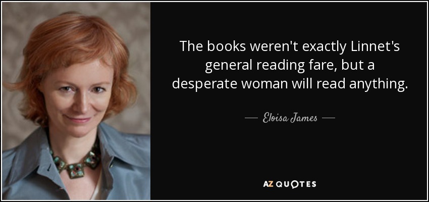 The books weren't exactly Linnet's general reading fare, but a desperate woman will read anything. - Eloisa James