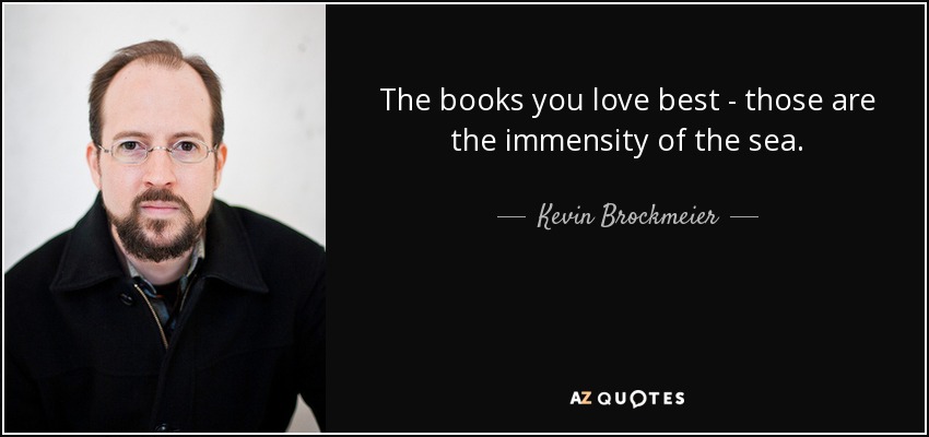 The books you love best - those are the immensity of the sea. - Kevin Brockmeier
