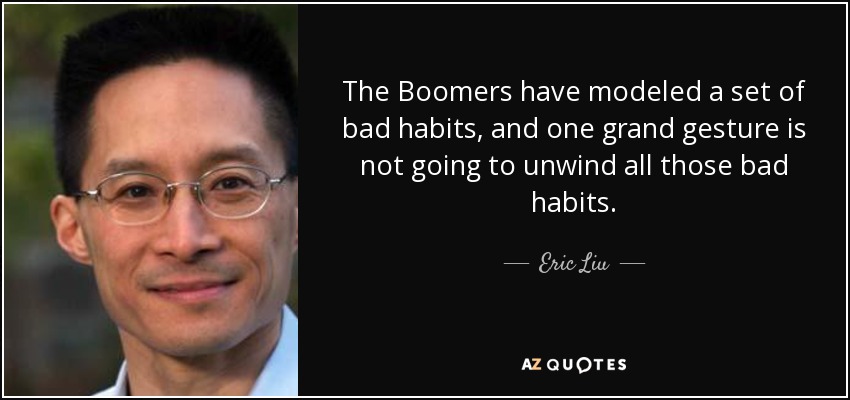 The Boomers have modeled a set of bad habits, and one grand gesture is not going to unwind all those bad habits. - Eric Liu