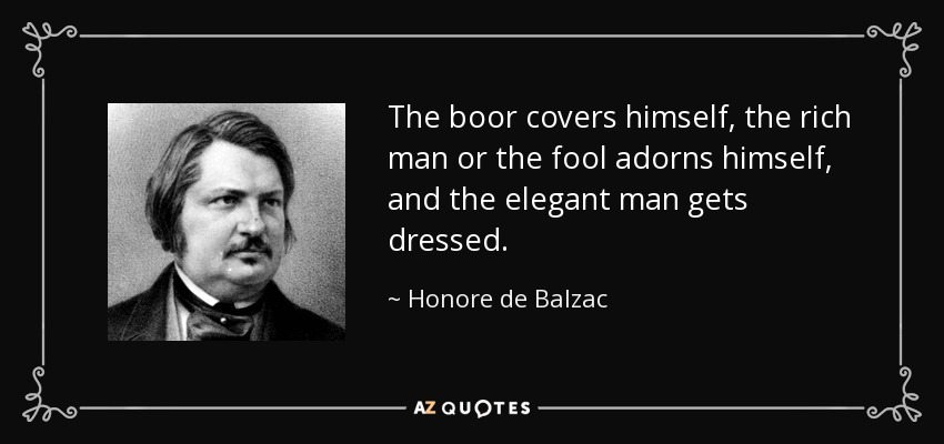 The boor covers himself, the rich man or the fool adorns himself, and the elegant man gets dressed. - Honore de Balzac