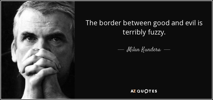 The border between good and evil is terribly fuzzy. - Milan Kundera