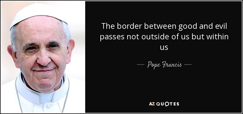 The border between good and evil passes not outside of us but within us - Pope Francis