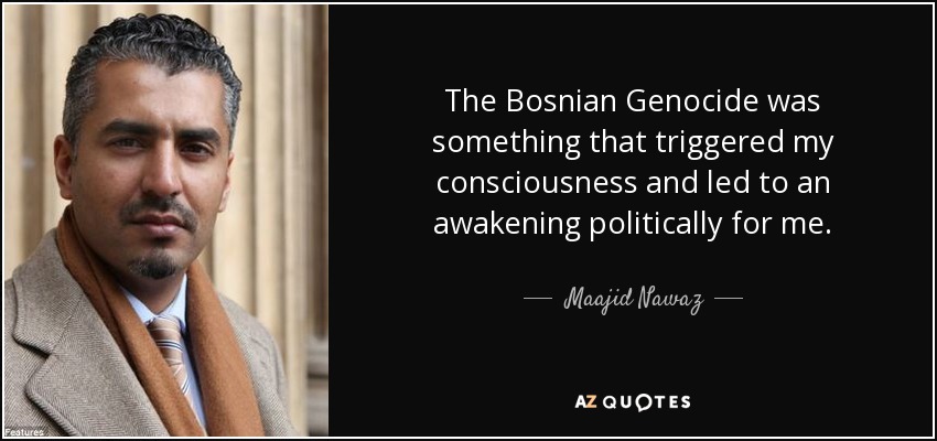 The Bosnian Genocide was something that triggered my consciousness and led to an awakening politically for me. - Maajid Nawaz