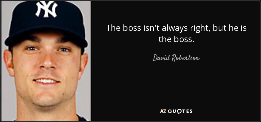 The boss isn't always right, but he is the boss. - David Robertson