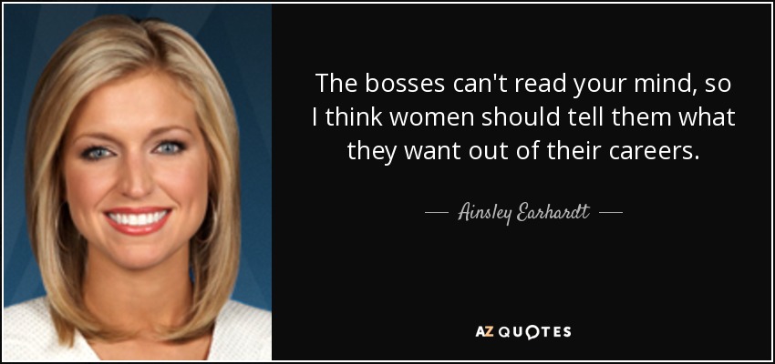 The bosses can't read your mind, so I think women should tell them what they want out of their careers. - Ainsley Earhardt