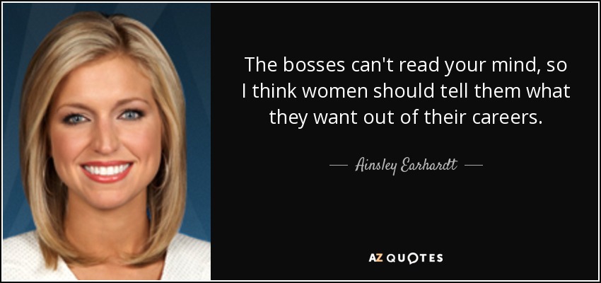 The bosses can't read your mind, so I think women should tell them what they want out of their careers. - Ainsley Earhardt