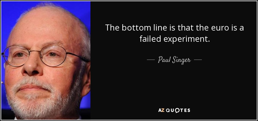 The bottom line is that the euro is a failed experiment. - Paul Singer