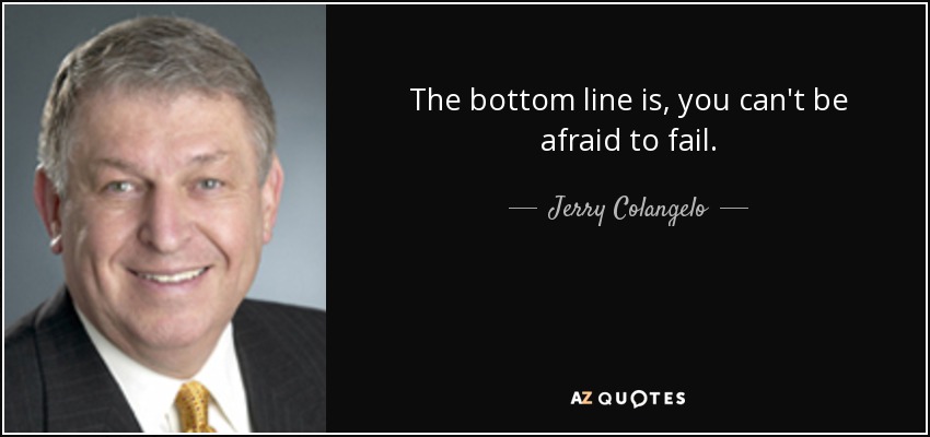 The bottom line is, you can't be afraid to fail. - Jerry Colangelo