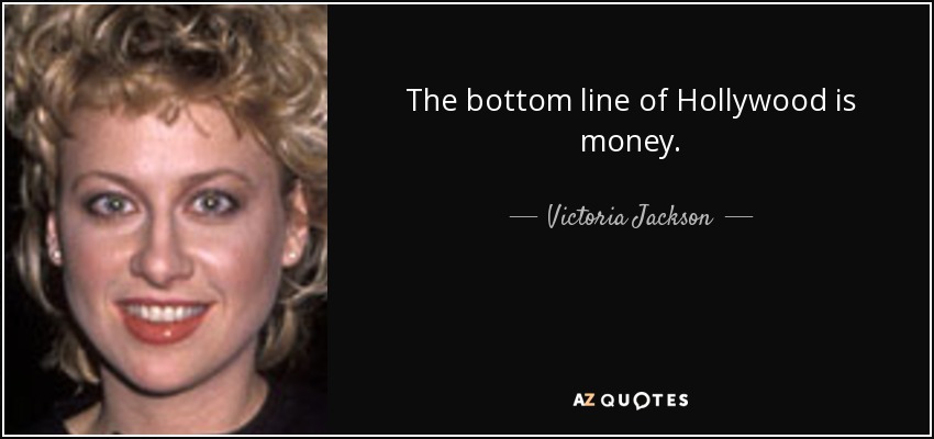 The bottom line of Hollywood is money. - Victoria Jackson