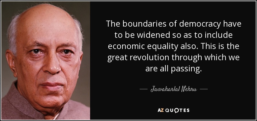 The boundaries of democracy have to be widened so as to include economic equality also. This is the great revolution through which we are all passing. - Jawaharlal Nehru