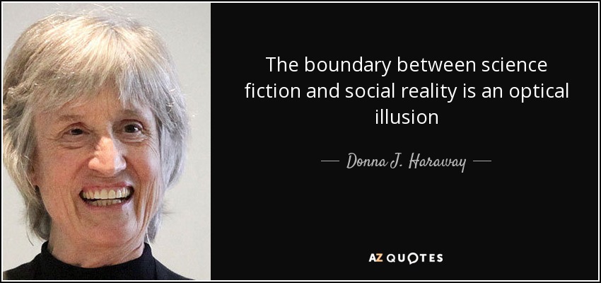 The boundary between science fiction and social reality is an optical illusion - Donna J. Haraway