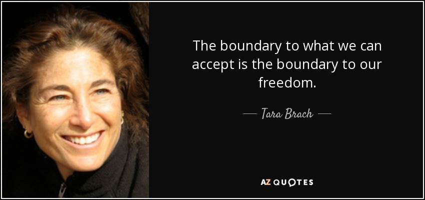 The boundary to what we can accept is the boundary to our freedom. - Tara Brach