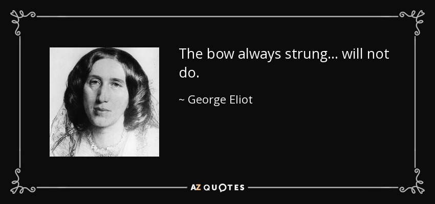 The bow always strung ... will not do. - George Eliot