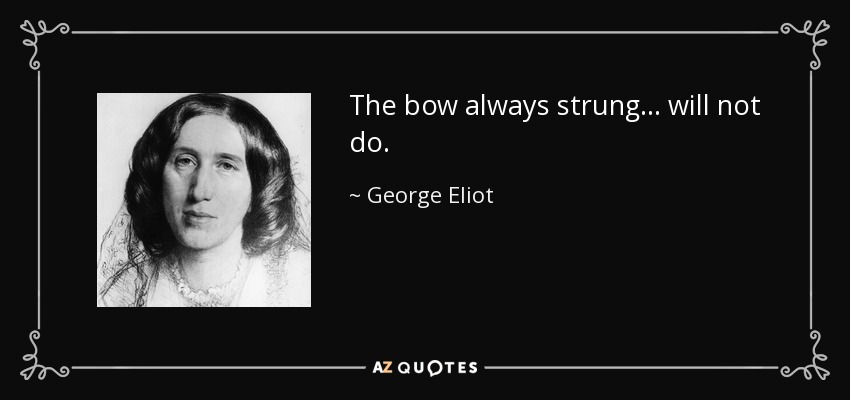 The bow always strung ... will not do. - George Eliot