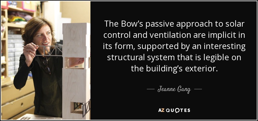 The Bow’s passive approach to solar control and ventilation are implicit in its form, supported by an interesting structural system that is legible on the building’s exterior. - Jeanne Gang