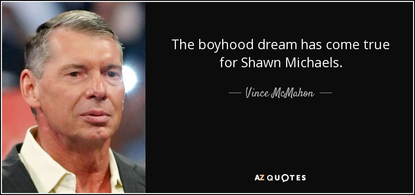 The boyhood dream has come true for Shawn Michaels. - Vince McMahon