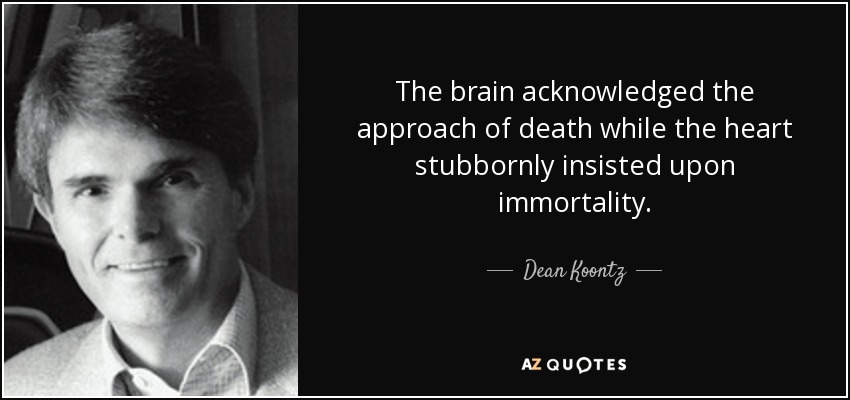 The brain acknowledged the approach of death while the heart stubbornly insisted upon immortality. - Dean Koontz