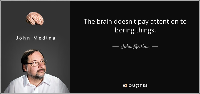 The brain doesn't pay attention to boring things. - John Medina