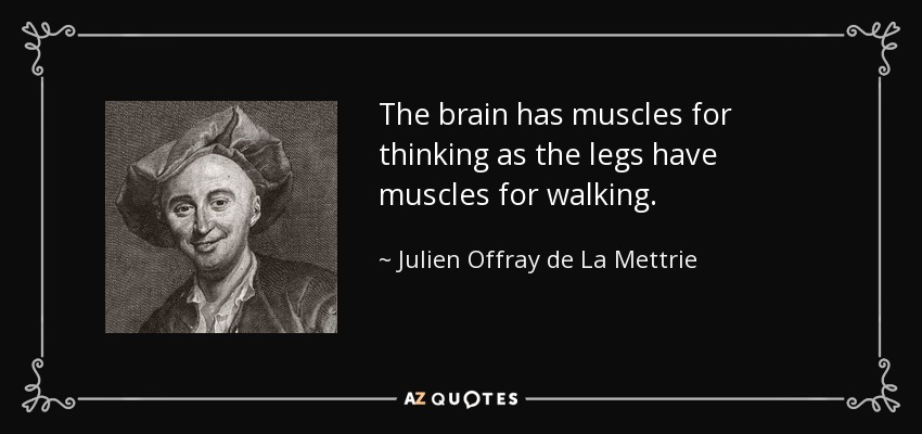 The brain has muscles for thinking as the legs have muscles for walking. - Julien Offray de La Mettrie