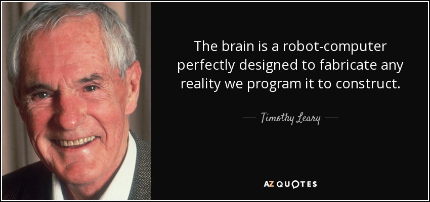 The brain is a robot-computer perfectly designed to fabricate any reality we program it to construct. - Timothy Leary