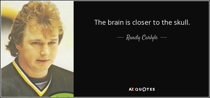 The brain is closer to the skull. - Randy Carlyle