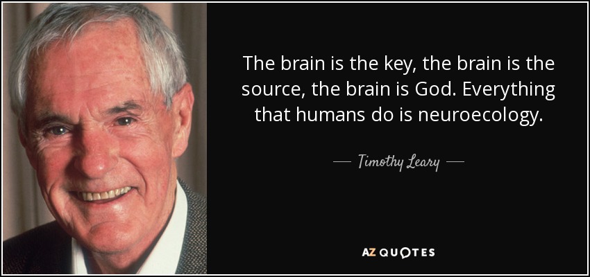 The brain is the key, the brain is the source, the brain is God. Everything that humans do is neuroecology. - Timothy Leary