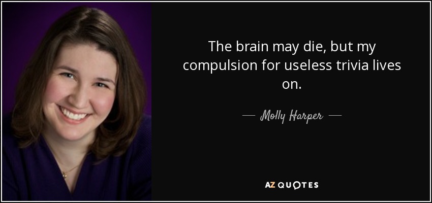 The brain may die, but my compulsion for useless trivia lives on. - Molly Harper