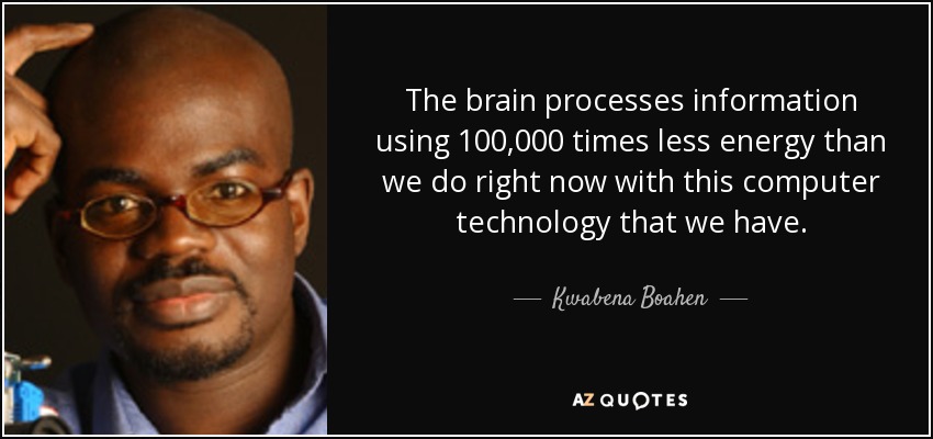The brain processes information using 100,000 times less energy than we do right now with this computer technology that we have. - Kwabena Boahen