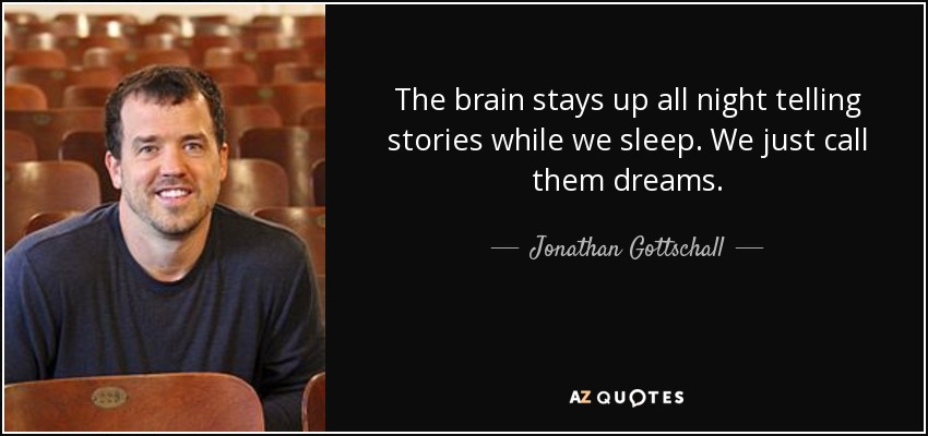 The brain stays up all night telling stories while we sleep. We just call them dreams. - Jonathan Gottschall