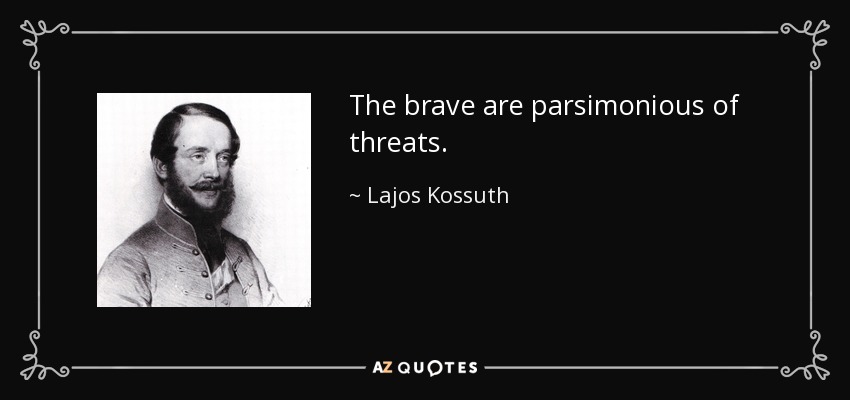 The brave are parsimonious of threats. - Lajos Kossuth