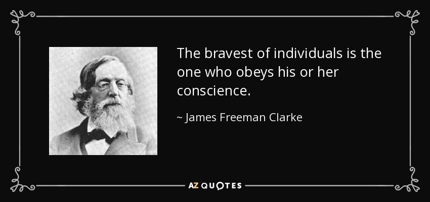 The bravest of individuals is the one who obeys his or her conscience. - James Freeman Clarke