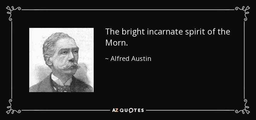 The bright incarnate spirit of the Morn. - Alfred Austin