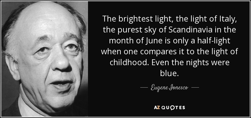 The brightest light, the light of Italy, the purest sky of Scandinavia in the month of June is only a half-light when one compares it to the light of childhood. Even the nights were blue. - Eugene Ionesco