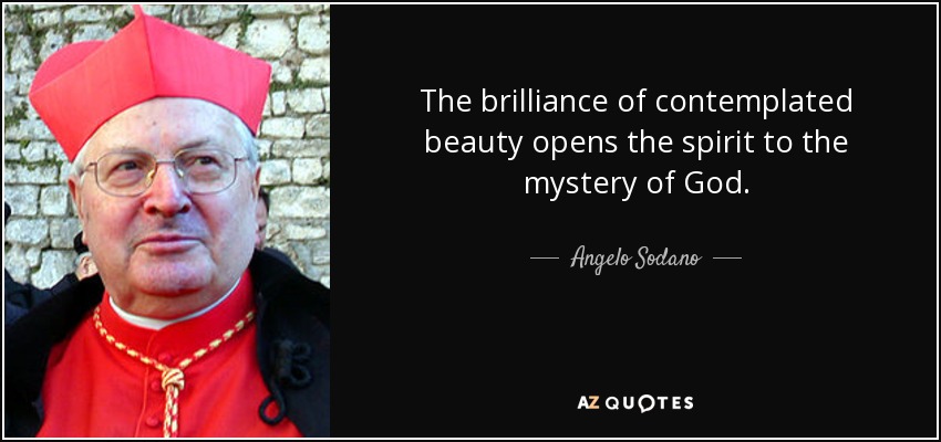 The brilliance of contemplated beauty opens the spirit to the mystery of God. - Angelo Sodano