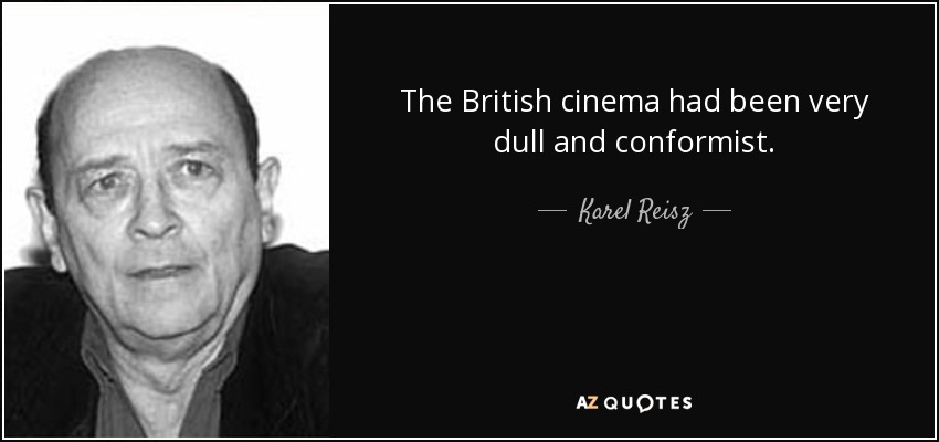 The British cinema had been very dull and conformist. - Karel Reisz