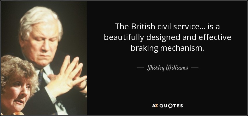 The British civil service ... is a beautifully designed and effective braking mechanism. - Shirley Williams