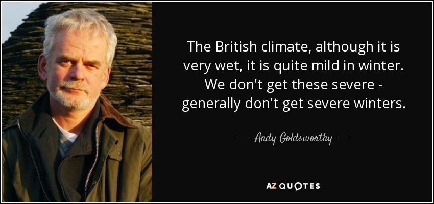 The British climate, although it is very wet, it is quite mild in winter. We don't get these severe - generally don't get severe winters. - Andy Goldsworthy