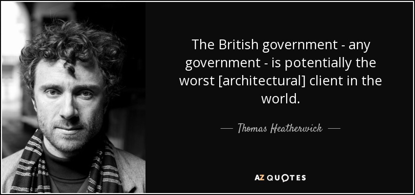 The British government - any government - is potentially the worst [architectural] client in the world. - Thomas Heatherwick