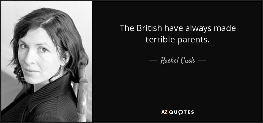 The British have always made terrible parents. - Rachel Cusk