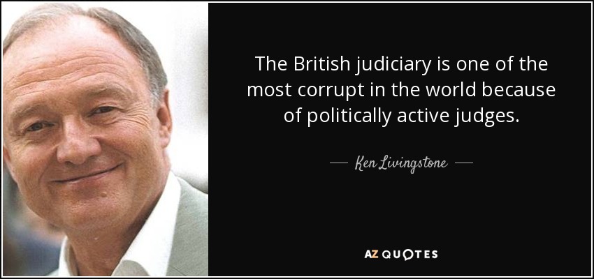 The British judiciary is one of the most corrupt in the world because of politically active judges. - Ken Livingstone