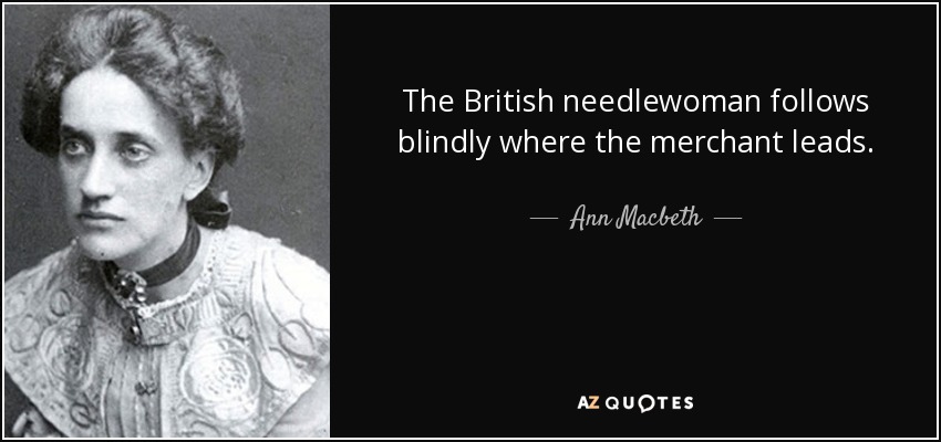 The British needlewoman follows blindly where the merchant leads. - Ann Macbeth