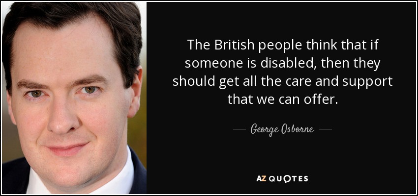 The British people think that if someone is disabled, then they should get all the care and support that we can offer. - George Osborne