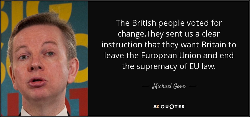 The British people voted for change.They sent us a clear instruction that they want Britain to leave the European Union and end the supremacy of EU law. - Michael Gove