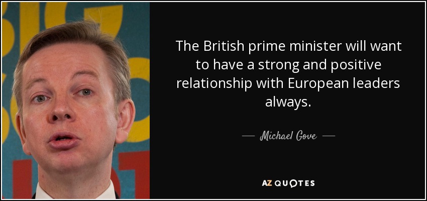 The British prime minister will want to have a strong and positive relationship with European leaders always. - Michael Gove