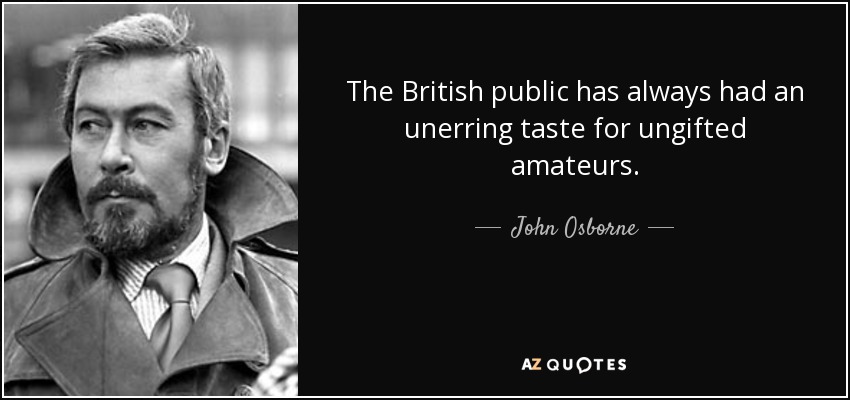 The British public has always had an unerring taste for ungifted amateurs. - John Osborne