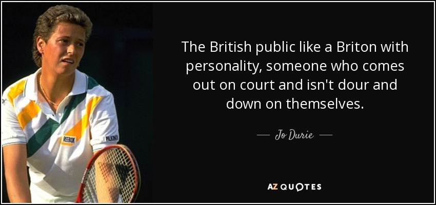 The British public like a Briton with personality, someone who comes out on court and isn't dour and down on themselves. - Jo Durie
