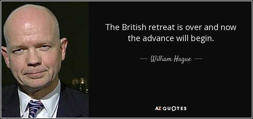 The British retreat is over and now the advance will begin. - William Hague
