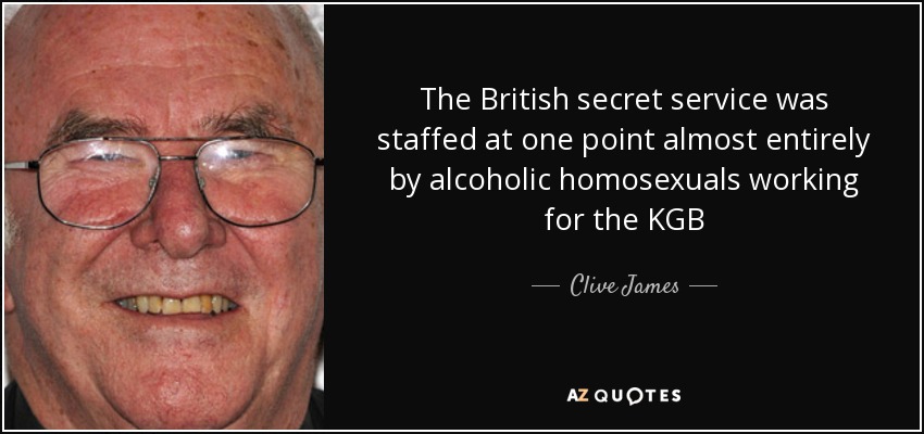 The British secret service was staffed at one point almost entirely by alcoholic homosexuals working for the KGB - Clive James