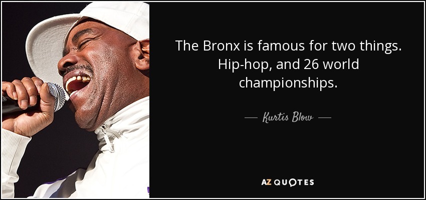 The Bronx is famous for two things. Hip-hop, and 26 world championships. - Kurtis Blow